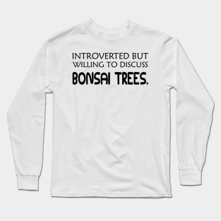 Bonsai Tree - Introverted but willing to discuss bonsai trees Long Sleeve T-Shirt